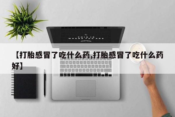 米非米索打胎药联系方式堕胎药购买途径【打胎感冒了吃什么药,打胎感冒了吃什么药好】