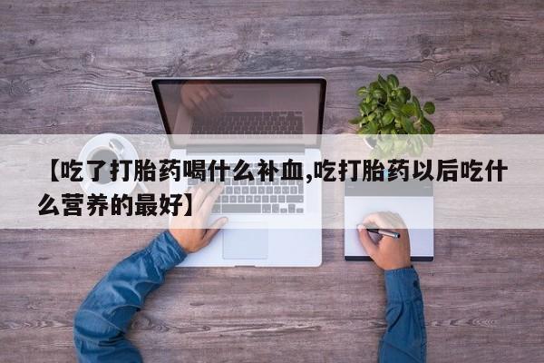 米非米索打胎药联系方式堕胎药购买途径【吃了打胎药喝什么补血,吃打胎药以后吃什么营养的最好】