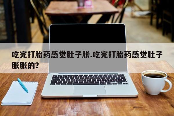 米非米索打胎药联系方式堕胎药购买途径吃完打胎药感觉肚子胀.吃完打胎药感觉肚子胀胀的？
