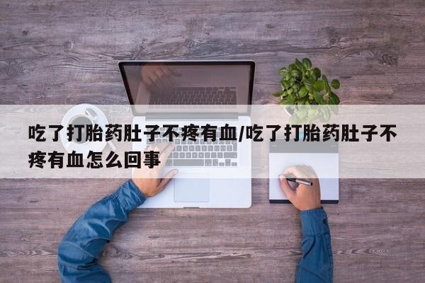 米非米索打胎药联系方式堕胎药购买途径吃了打胎药肚子不疼有血/吃了打胎药肚子不疼有血怎么回事