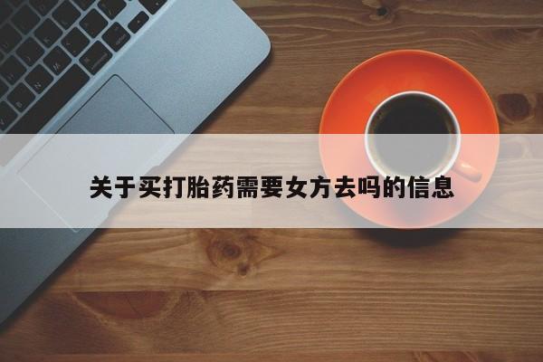 米非米索打胎药联系方式堕胎药购买途径关于买打胎药需要女方去吗的信息