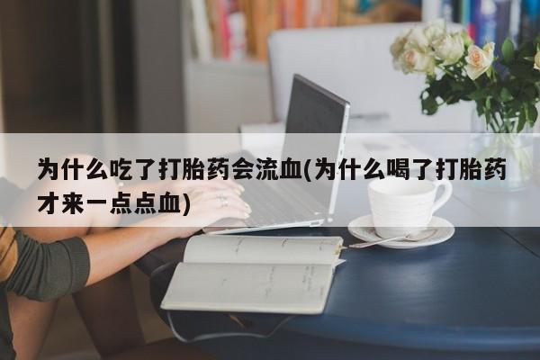 米非米索打胎药联系方式堕胎药购买途径为什么吃了打胎药会流血(为什么喝了打胎药才来一点点血)