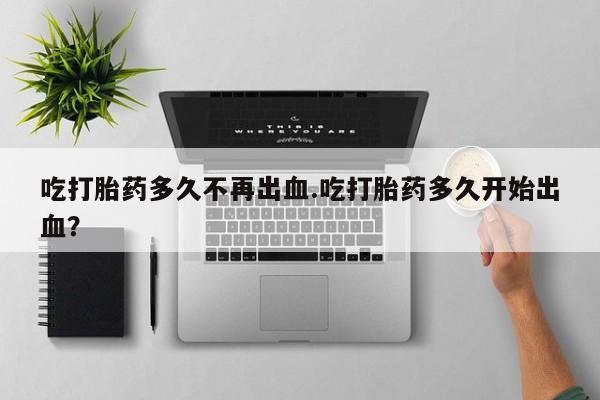 米非米索打胎药联系方式堕胎药购买途径吃打胎药多久不再出血.吃打胎药多久开始出血？