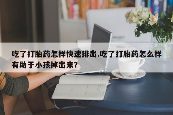 米非米索打胎药联系方式堕胎药购买途径吃了打胎药怎样快速排出.吃了打胎药怎么样有助于小孩掉出来？