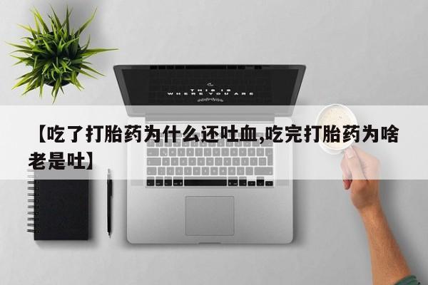 米非米索打胎药联系方式堕胎药购买途径【吃了打胎药为什么还吐血,吃完打胎药为啥老是吐】