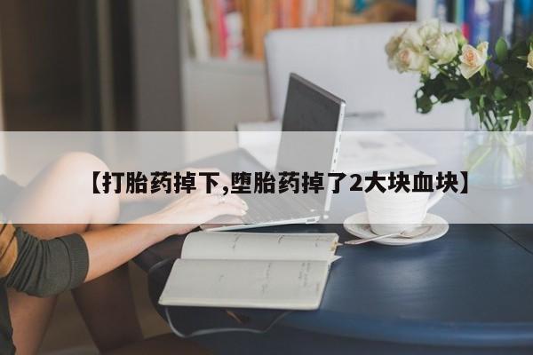 米非米索打胎药联系方式堕胎药购买途径【打胎药掉下,堕胎药掉了2大块血块】
