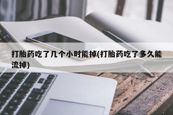 米非米索打胎药联系方式堕胎药购买途径打胎药吃了几个小时能掉(打胎药吃了多久能流掉)