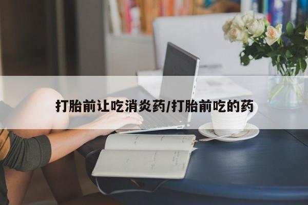 米非米索打胎药联系方式堕胎药购买途径打胎前让吃消炎药/打胎前吃的药