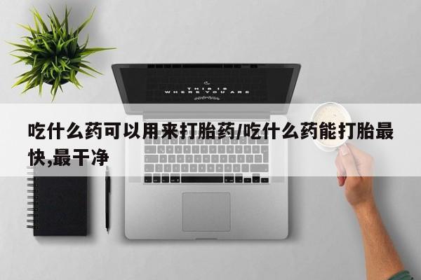 米非米索打胎药联系方式堕胎药购买途径吃什么药可以用来打胎药/吃什么药能打胎最快,最干净