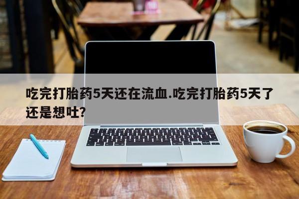 米非米索打胎药联系方式堕胎药购买途径吃完打胎药5天还在流血.吃完打胎药5天了还是想吐？