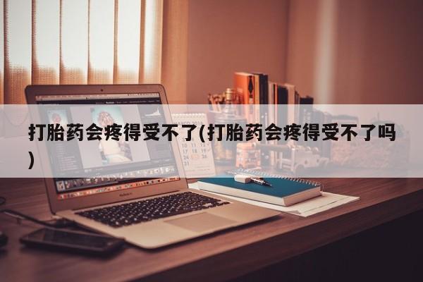 米非米索打胎药联系方式堕胎药购买途径打胎药会疼得受不了(打胎药会疼得受不了吗)