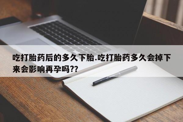 米非米索打胎药联系方式堕胎药购买途径吃打胎药后的多久下胎.吃打胎药多久会掉下来会影响再孕吗?？