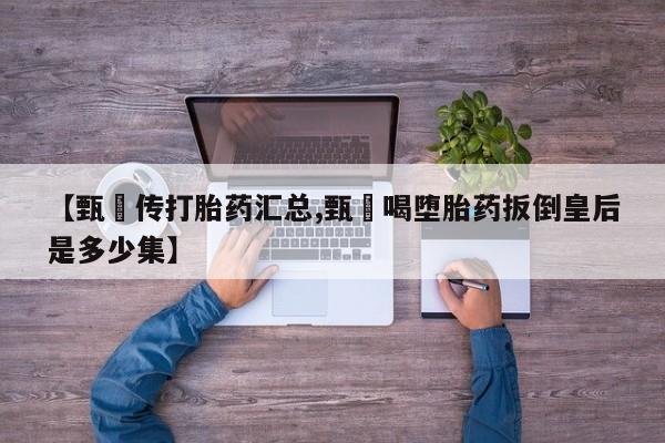 米非米索打胎药联系方式堕胎药购买途径【甄嬛传打胎药汇总,甄嬛喝堕胎药扳倒皇后是多少集】