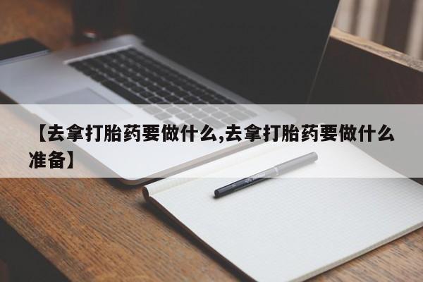 米非米索打胎药联系方式堕胎药购买途径【去拿打胎药要做什么,去拿打胎药要做什么准备】