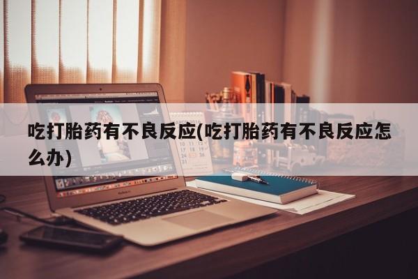 米非米索打胎药联系方式堕胎药购买途径吃打胎药有不良反应(吃打胎药有不良反应怎么办)