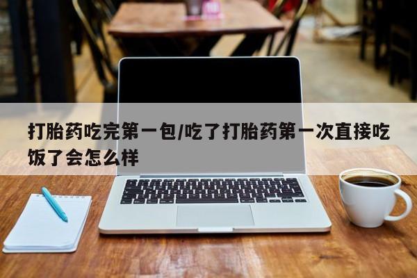 米非米索打胎药联系方式堕胎药购买途径打胎药吃完第一包/吃了打胎药第一次直接吃饭了会怎么样