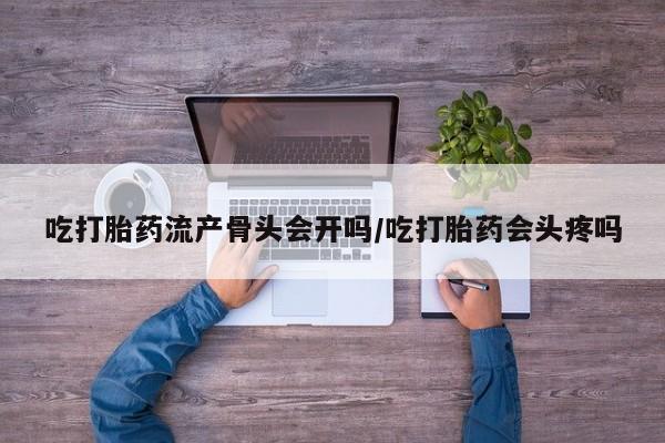 米非米索打胎药联系方式堕胎药购买途径吃打胎药流产骨头会开吗/吃打胎药会头疼吗