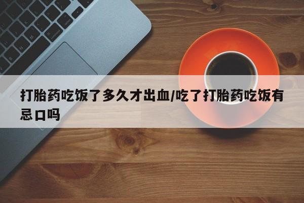米非米索打胎药联系方式堕胎药购买途径打胎药吃饭了多久才出血/吃了打胎药吃饭有忌口吗