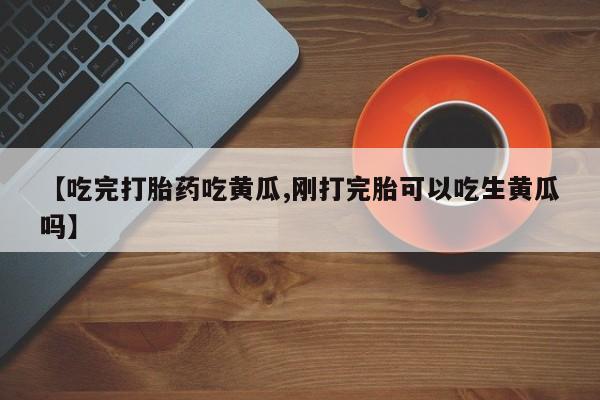 米非米索打胎药联系方式堕胎药购买途径【吃完打胎药吃黄瓜,刚打完胎可以吃生黄瓜吗】