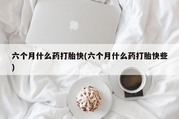 米非米索打胎药联系方式堕胎药购买途径六个月什么药打胎快(六个月什么药打胎快些)