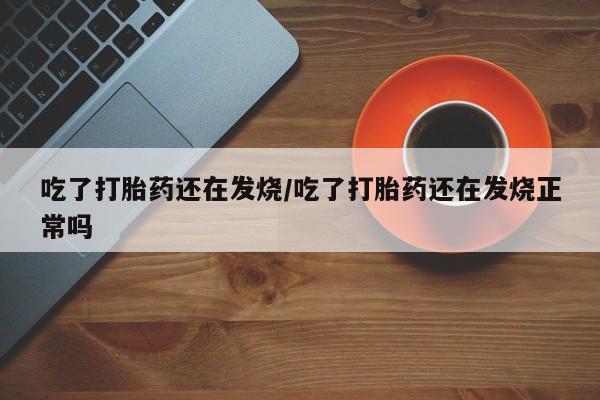 米非米索打胎药联系方式堕胎药购买途径吃了打胎药还在发烧/吃了打胎药还在发烧正常吗