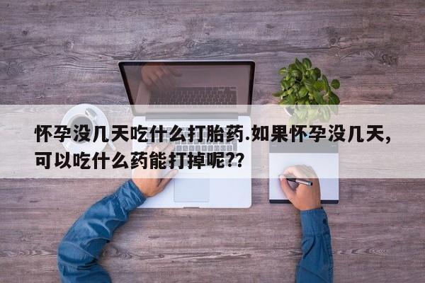米非米索打胎药联系方式堕胎药购买途径怀孕没几天吃什么打胎药.如果怀孕没几天,可以吃什么药能打掉呢?？