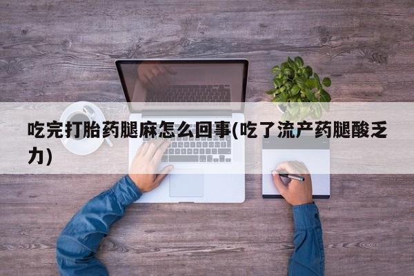 米非米索打胎药联系方式堕胎药购买途径吃完打胎药腿麻怎么回事(吃了流产药腿酸乏力)