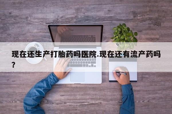 米非米索打胎药联系方式堕胎药购买途径现在还生产打胎药吗医院.现在还有流产药吗？