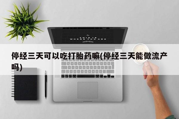 米非米索打胎药联系方式堕胎药购买途径停经三天可以吃打胎药嘛(停经三天能做流产吗)