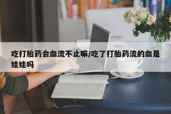 米非米索打胎药联系方式堕胎药购买途径吃打胎药会血流不止嘛/吃了打胎药流的血是娃娃吗
