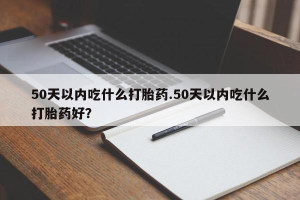 米非米索打胎药联系方式堕胎药购买途径50天以内吃什么打胎药.50天以内吃什么打胎药好？