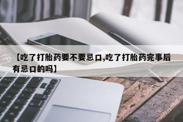 米非米索打胎药联系方式堕胎药购买途径【吃了打胎药要不要忌口,吃了打胎药完事后有忌口的吗】