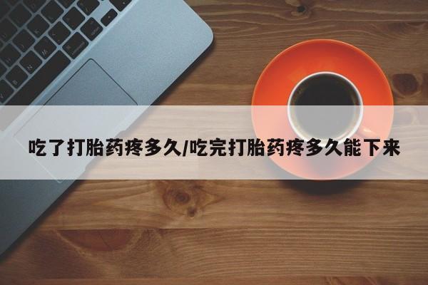 米非米索打胎药联系方式堕胎药购买途径吃了打胎药疼多久/吃完打胎药疼多久能下来