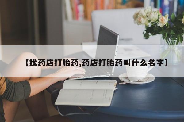 米非米索打胎药联系方式堕胎药购买途径【找药店打胎药,药店打胎药叫什么名字】