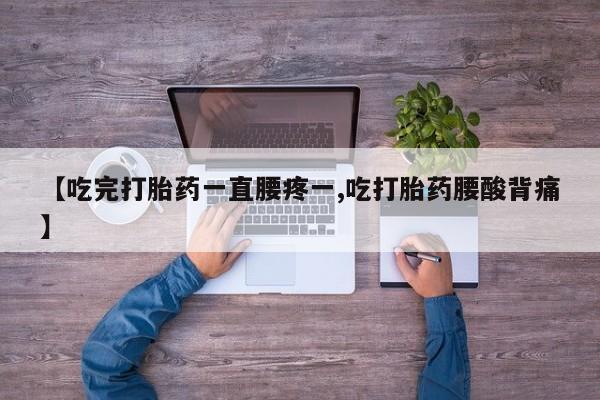 米非米索打胎药联系方式堕胎药购买途径【吃完打胎药一直腰疼一,吃打胎药腰酸背痛】