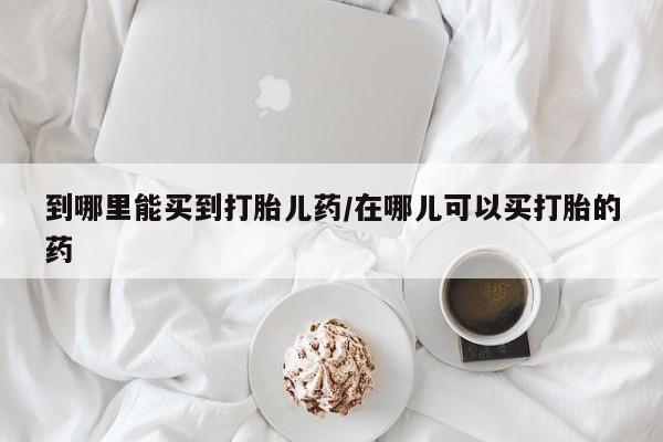 米非米索打胎药联系方式堕胎药购买途径到哪里能买到打胎儿药/在哪儿可以买打胎的药