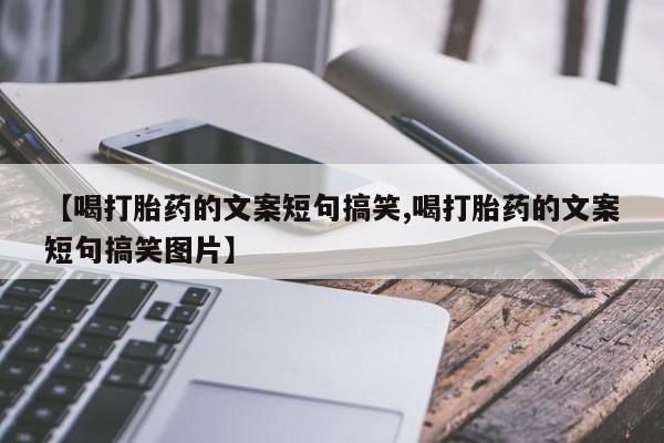 米非米索打胎药联系方式堕胎药购买途径【喝打胎药的文案短句搞笑,喝打胎药的文案短句搞笑图片】
