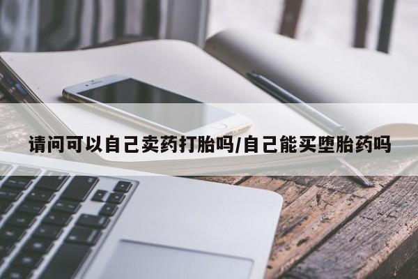 米非米索打胎药联系方式堕胎药购买途径请问可以自己卖药打胎吗/自己能买堕胎药吗