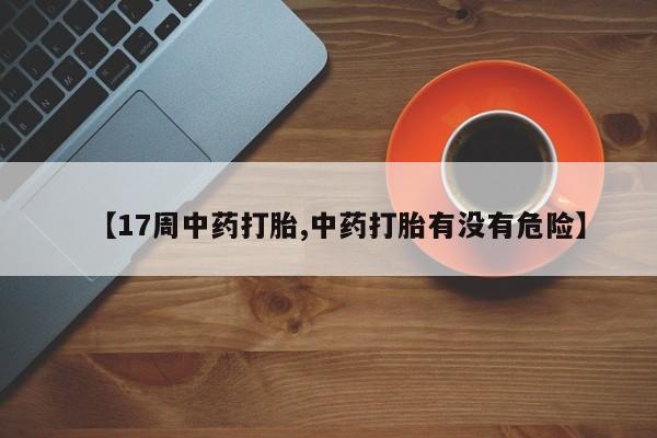 米非米索打胎药联系方式堕胎药购买途径【17周中药打胎,中药打胎有没有危险】