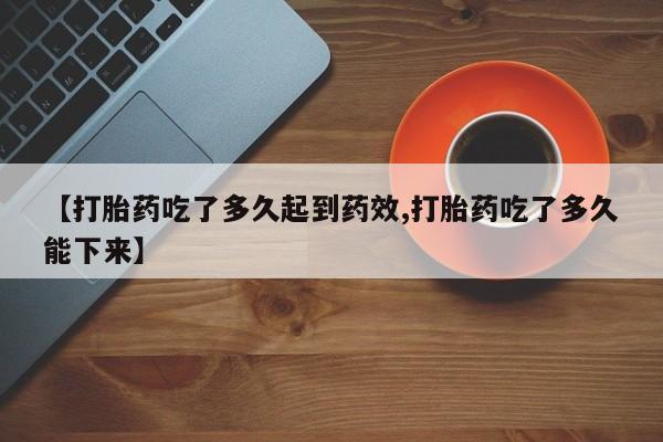 米非米索打胎药联系方式堕胎药购买途径【打胎药吃了多久起到药效,打胎药吃了多久能下来】