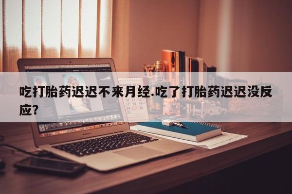 米非米索打胎药联系方式堕胎药购买途径吃打胎药迟迟不来月经.吃了打胎药迟迟没反应？