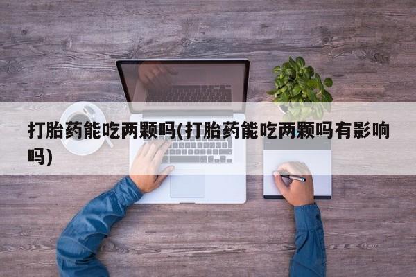米非米索打胎药联系方式堕胎药购买途径打胎药能吃两颗吗(打胎药能吃两颗吗有影响吗)