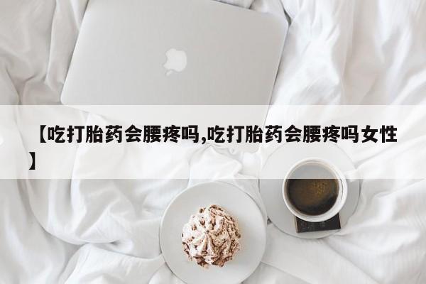 米非米索打胎药联系方式堕胎药购买途径【吃打胎药会腰疼吗,吃打胎药会腰疼吗女性】