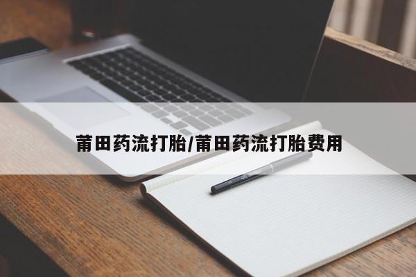 米非米索打胎药联系方式堕胎药购买途径莆田药流打胎/莆田药流打胎费用