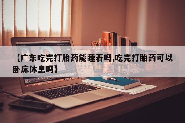 米非米索打胎药联系方式堕胎药购买途径【广东吃完打胎药能睡着吗,吃完打胎药可以卧床休息吗】