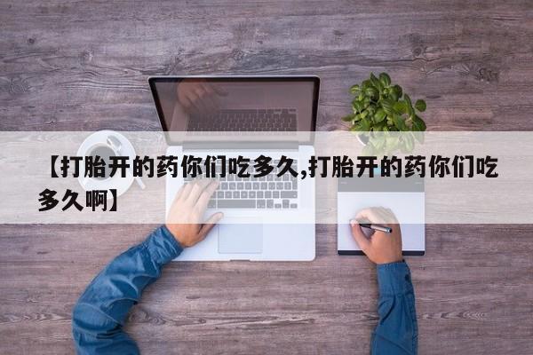 米非米索打胎药联系方式堕胎药购买途径【打胎开的药你们吃多久,打胎开的药你们吃多久啊】