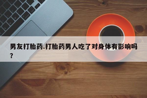 米非米索打胎药联系方式堕胎药购买途径男友打胎药.打胎药男人吃了对身体有影响吗？