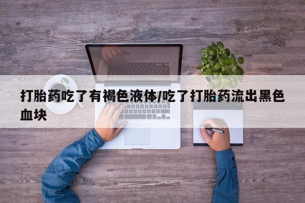米非米索打胎药联系方式堕胎药购买途径打胎药吃了有褐色液体/吃了打胎药流出黑色血块