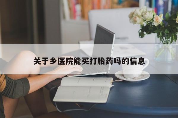 米非米索打胎药联系方式堕胎药购买途径关于乡医院能买打胎药吗的信息