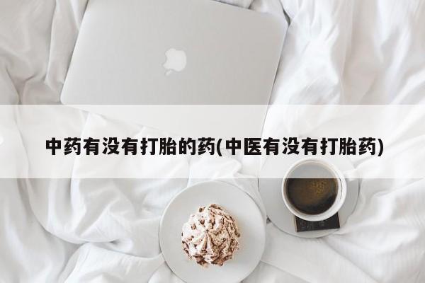 米非米索打胎药联系方式堕胎药购买途径中药有没有打胎的药(中医有没有打胎药)